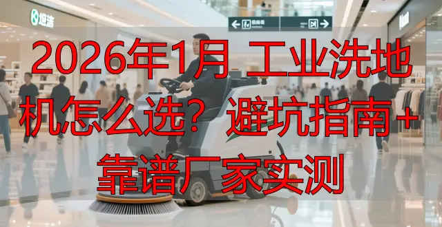 2026年1月 工業(yè)洗地機(jī)怎么選？避坑指南+靠譜廠家實測